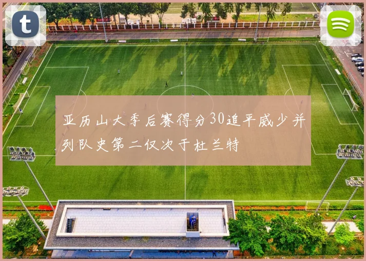 亚历山大季后赛得分30追平威少并列队史第二仅次于杜兰特