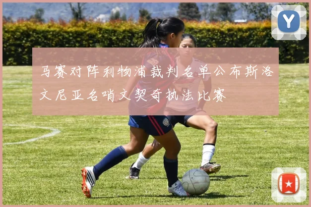 马赛对阵利物浦裁判名单公布斯洛文尼亚名哨文契奇执法比赛
