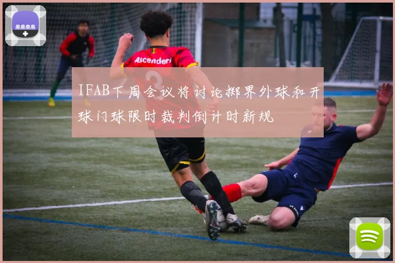 IFAB下周会议将讨论掷界外球和开球门球限时裁判倒计时新规