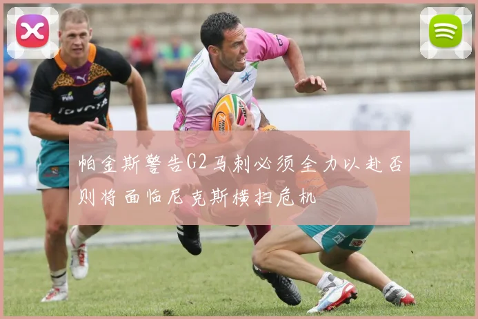 帕金斯警告G2马刺必须全力以赴否则将面临尼克斯横扫危机