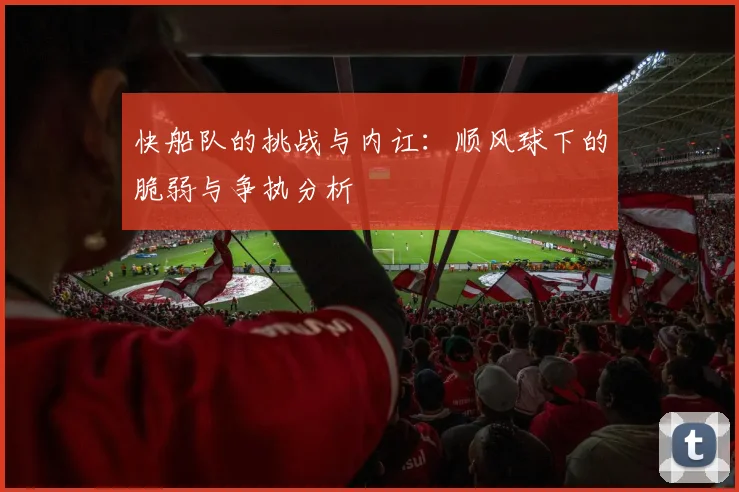 快船队的挑战与内讧：顺风球下的脆弱与争执分析