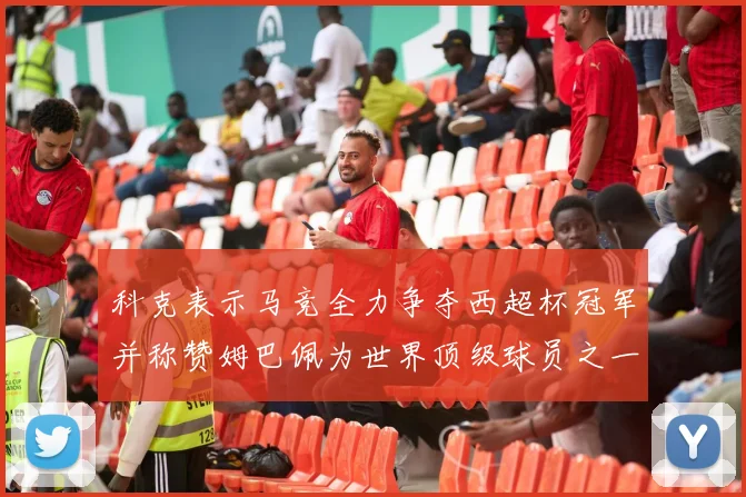 科克表示马竞全力争夺西超杯冠军并称赞姆巴佩为世界顶级球员之一