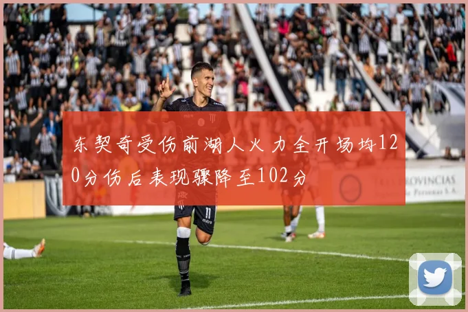 东契奇受伤前湖人火力全开场均120分伤后表现骤降至102分