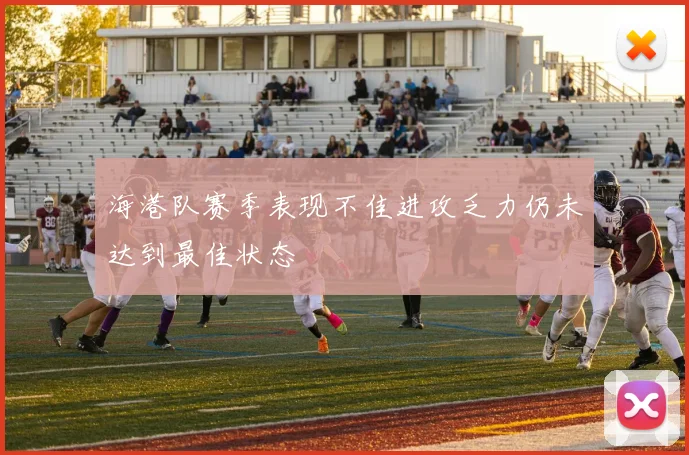 海港队赛季表现不佳进攻乏力仍未达到最佳状态