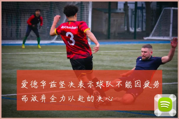 爱德华兹坚决表示球队不能因疲劳而放弃全力以赴的决心
