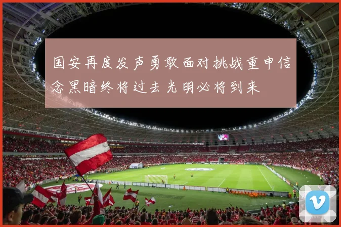 国安再度发声勇敢面对挑战重申信念黑暗终将过去光明必将到来