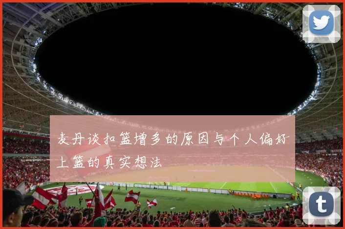 麦丹谈扣篮增多的原因与个人偏好上篮的真实想法